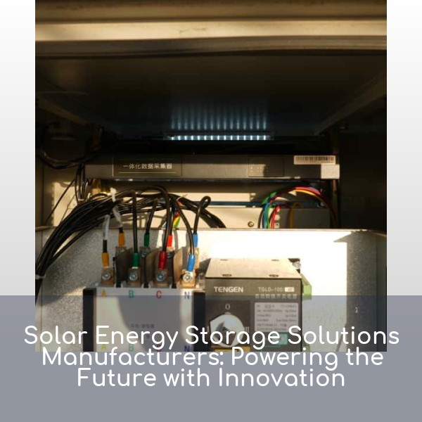 Solar Energy Storage Solutions Manufacturers: Powering the Future with Innovation